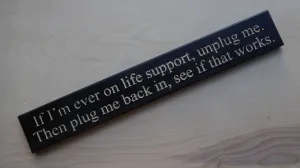 If I’m ever on life support, unplug me. Then plug me back in, see if that works.